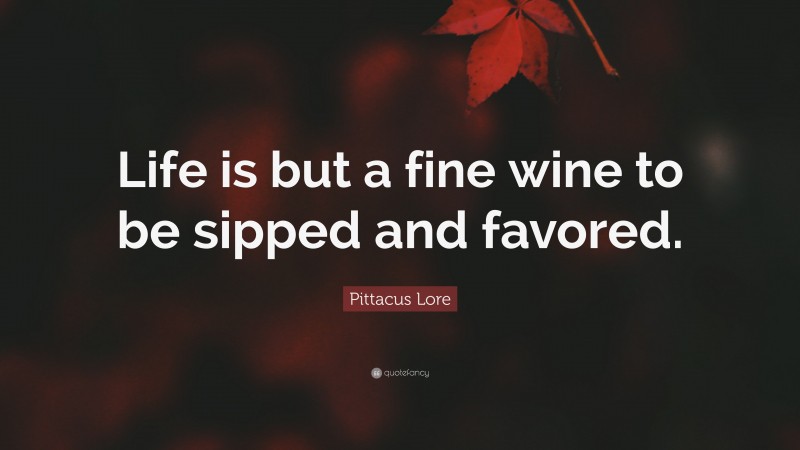 Pittacus Lore Quote: “Life is but a fine wine to be sipped and favored.”