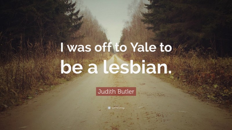 Judith Butler Quote: “I was off to Yale to be a lesbian.”