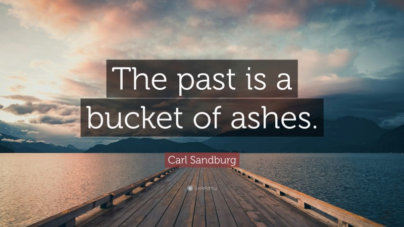 Carl Sandburg Quote: “The past is a bucket of ashes.”