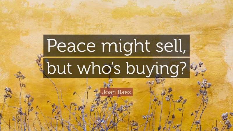 Joan Baez Quote: “Peace might sell, but who’s buying?”