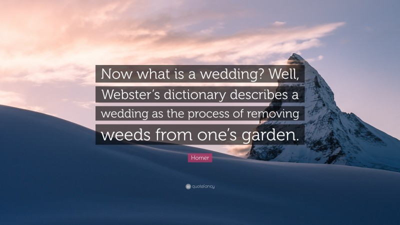 Homer Quote: “Now what is a wedding? Well, Webster’s dictionary describes a wedding as the process of removing weeds from one’s garden.”