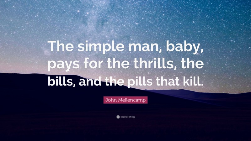 John Mellencamp Quote: “The simple man, baby, pays for the thrills, the bills, and the pills that kill.”