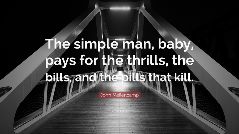 John Mellencamp Quote: “The simple man, baby, pays for the thrills, the bills, and the pills that kill.”