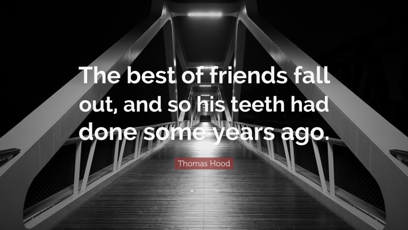 Thomas Hood Quote: “The best of friends fall out, and so his teeth had done some years ago.”