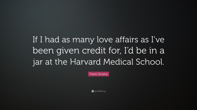 Frank Sinatra Quote: “If I had as many love affairs as I’ve been given credit for, I’d be in a jar at the Harvard Medical School.”