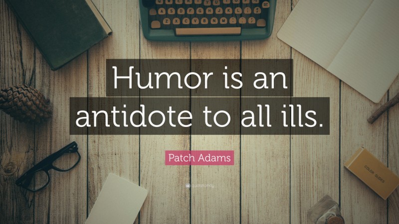 Patch Adams Quote: “Humor is an antidote to all ills.”