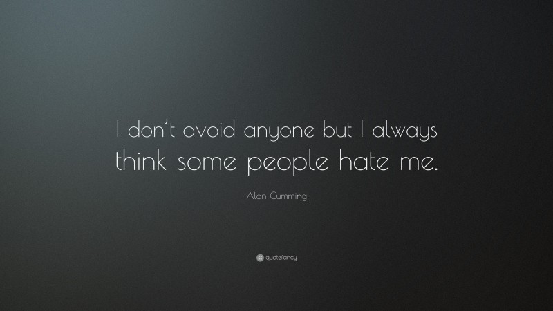 Alan Cumming Quote: “I don’t avoid anyone but I always think some people hate me.”