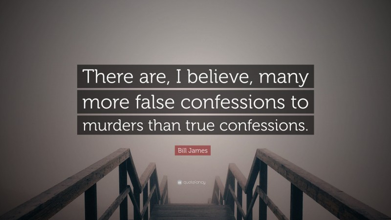 Bill James Quote: “There are, I believe, many more false confessions to murders than true confessions.”