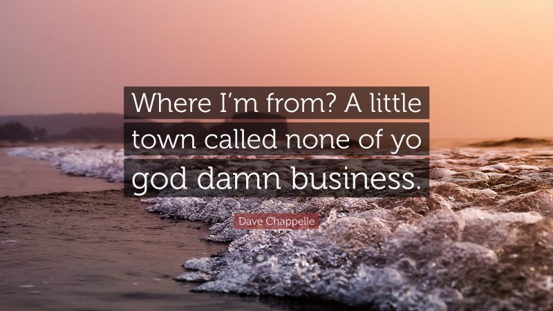 Dave Chappelle Quote: “Where I’m from? A little town called none of yo god damn business.”
