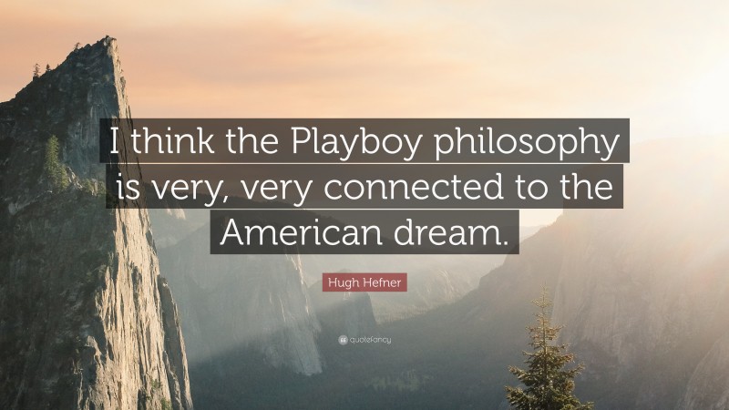 Hugh Hefner Quote: “I think the Playboy philosophy is very, very connected to the American dream.”