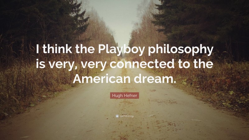 Hugh Hefner Quote: “I think the Playboy philosophy is very, very connected to the American dream.”