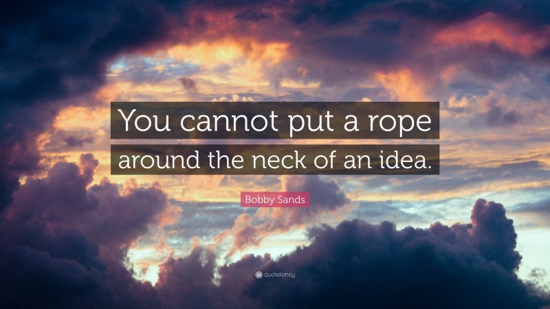 Bobby Sands Quote: “You cannot put a rope around the neck of an idea.”