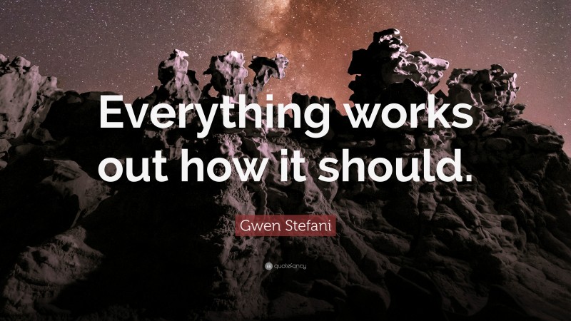 Gwen Stefani Quote: “Everything works out how it should.”