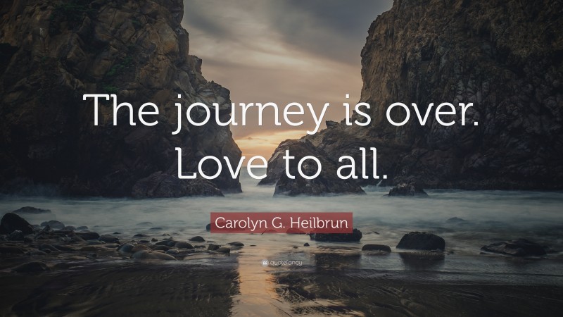 Carolyn G. Heilbrun Quote: “The journey is over. Love to all.”