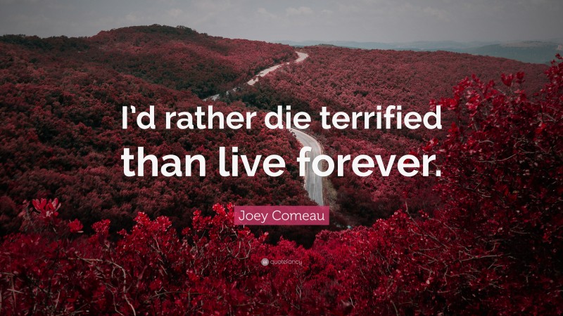 Joey Comeau Quote: “I’d rather die terrified than live forever.”