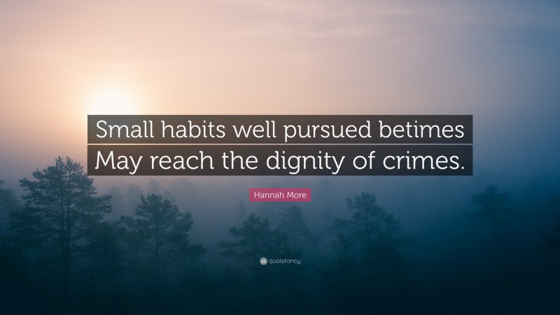 Hannah More Quote: “Small habits well pursued betimes May reach the dignity of crimes.”
