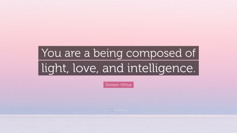 Doreen Virtue Quote: “You are a being composed of light, love, and intelligence.”