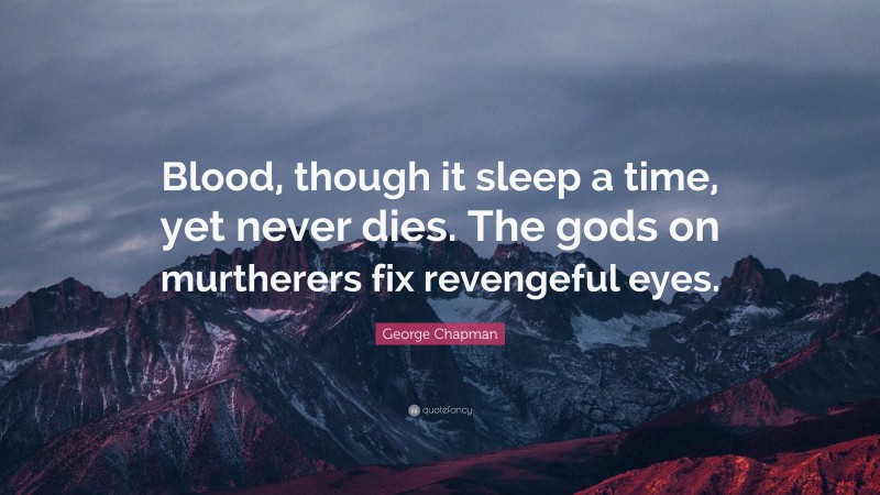 George Chapman Quote: “Blood, though it sleep a time, yet never dies. The gods on murtherers fix revengeful eyes.”