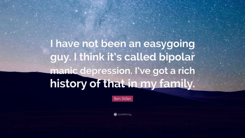 Ben Stiller Quote: “I have not been an easygoing guy. I think it’s called bipolar manic depression. I’ve got a rich history of that in my family.”