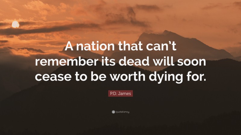 P.D. James Quote: “A nation that can’t remember its dead will soon cease to be worth dying for.”