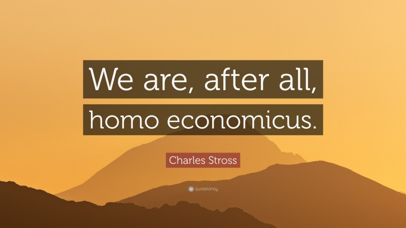 Charles Stross Quote: “We are, after all, homo economicus.”