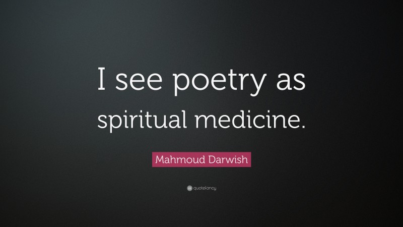 Mahmoud Darwish Quote: “I see poetry as spiritual medicine.”