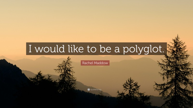 Rachel Maddow Quote: “I would like to be a polyglot.”