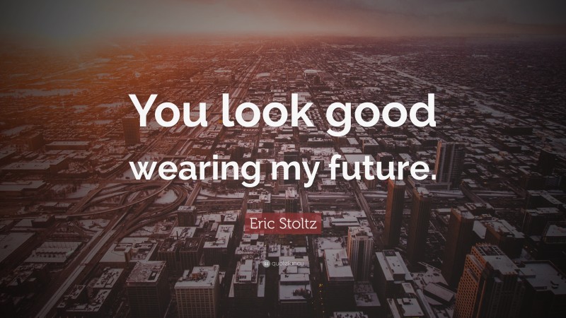 Eric Stoltz Quote: “You look good wearing my future.”