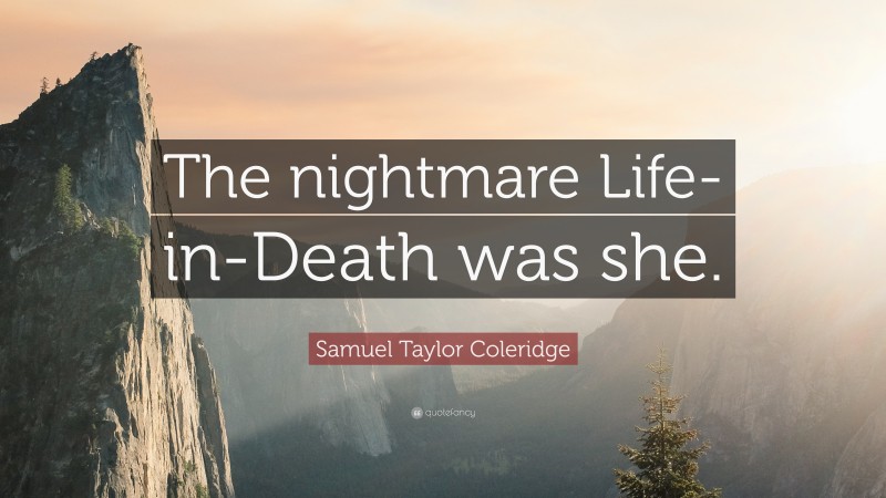 Samuel Taylor Coleridge Quote: “The nightmare Life-in-Death was she.”