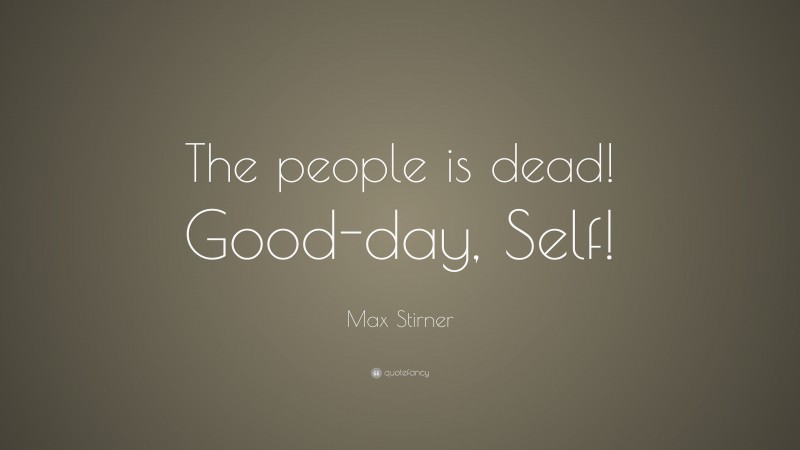 Max Stirner Quote: “The people is dead! Good-day, Self!”