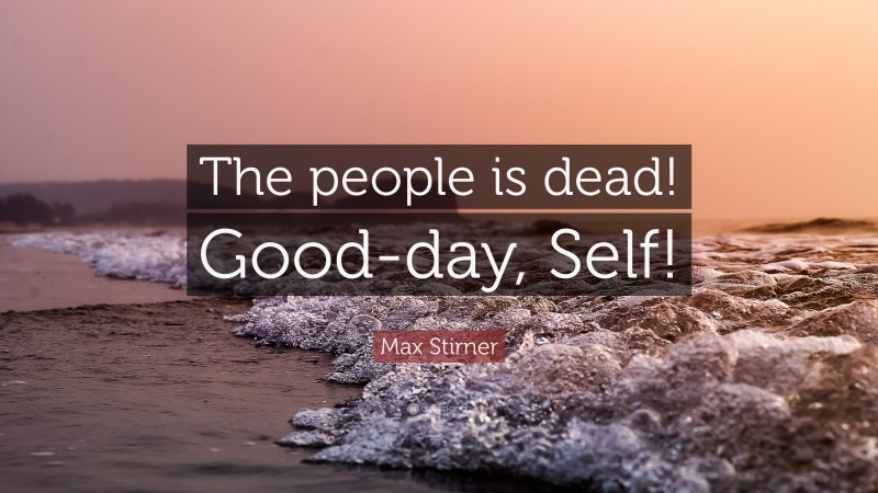 Max Stirner Quote: “The people is dead! Good-day, Self!”