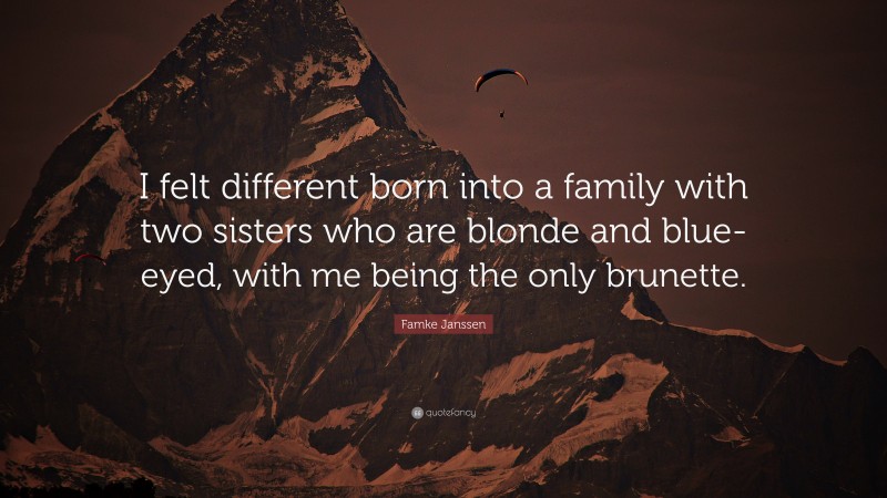 Famke Janssen Quote: “I felt different born into a family with two sisters who are blonde and blue-eyed, with me being the only brunette.”