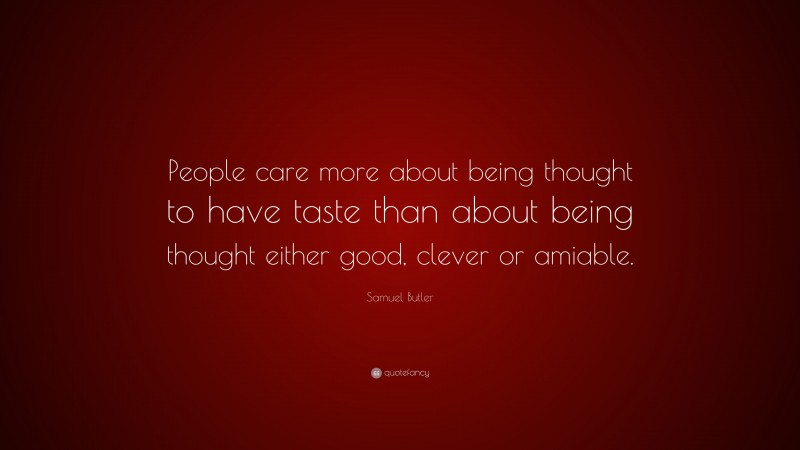 Samuel Butler Quote: “People care more about being thought to have taste than about being thought either good, clever or amiable.”