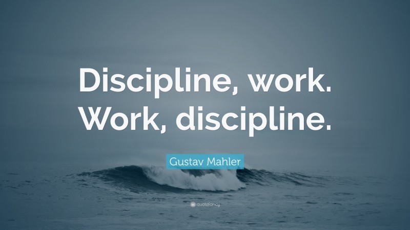 Gustav Mahler Quote: “Discipline, work. Work, discipline.”