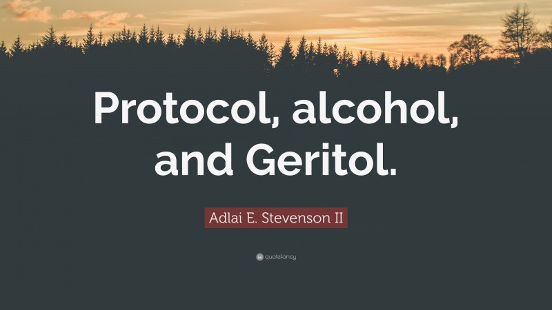 Adlai E. Stevenson II Quote: “Protocol, alcohol, and Geritol.”