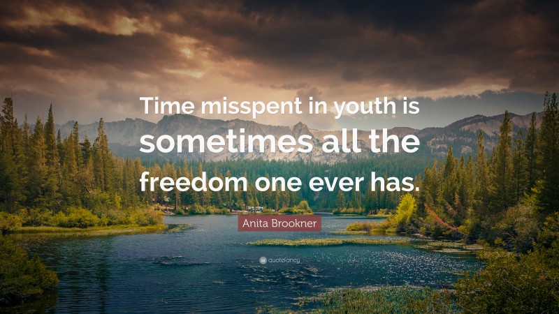 Anita Brookner Quote: “Time misspent in youth is sometimes all the freedom one ever has.”
