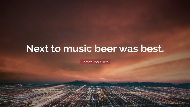 Carson McCullers Quote: “Next to music beer was best.”
