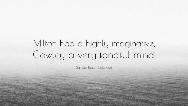Samuel Taylor Coleridge Quote: “Milton had a highly imaginative, Cowley a very fanciful mind.”