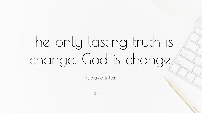 Octavia Butler Quote: “The only lasting truth is change. God is change.”