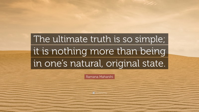 Ramana Maharshi Quote: “The ultimate truth is so simple; it is nothing more than being in one’s natural, original state.”