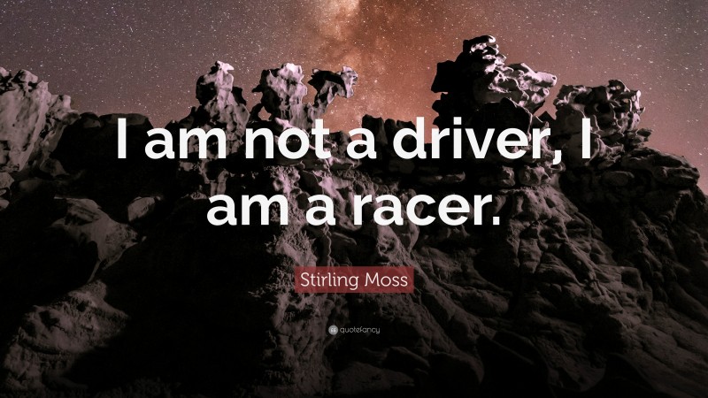 Stirling Moss Quote: “I am not a driver, I am a racer.”