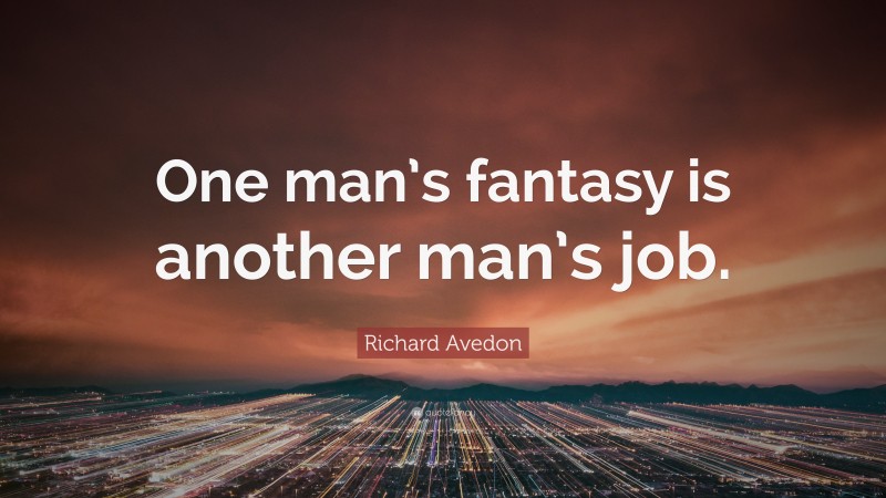 Richard Avedon Quote: “One man’s fantasy is another man’s job.”
