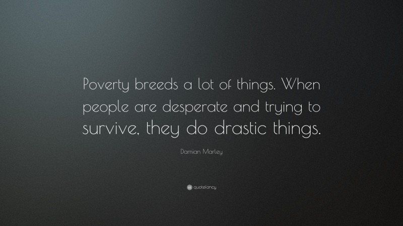 Damian Marley Quote: “Poverty breeds a lot of things. When people are desperate and trying to survive, they do drastic things.”