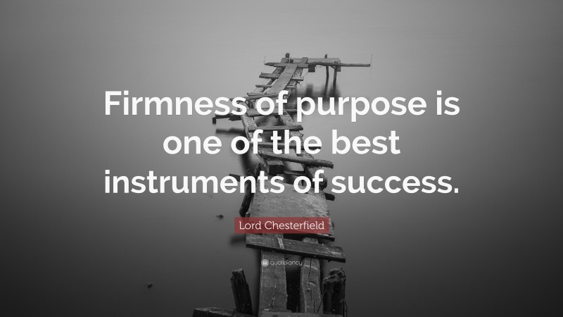 Lord Chesterfield Quote: “Firmness of purpose is one of the best instruments of success.”