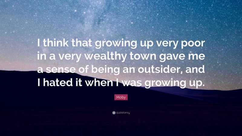 Moby Quote: “I think that growing up very poor in a very wealthy town gave me a sense of being an outsider, and I hated it when I was growing up.”