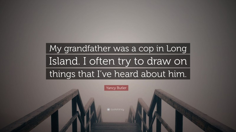 Yancy Butler Quote: “My grandfather was a cop in Long Island. I often try to draw on things that I’ve heard about him.”