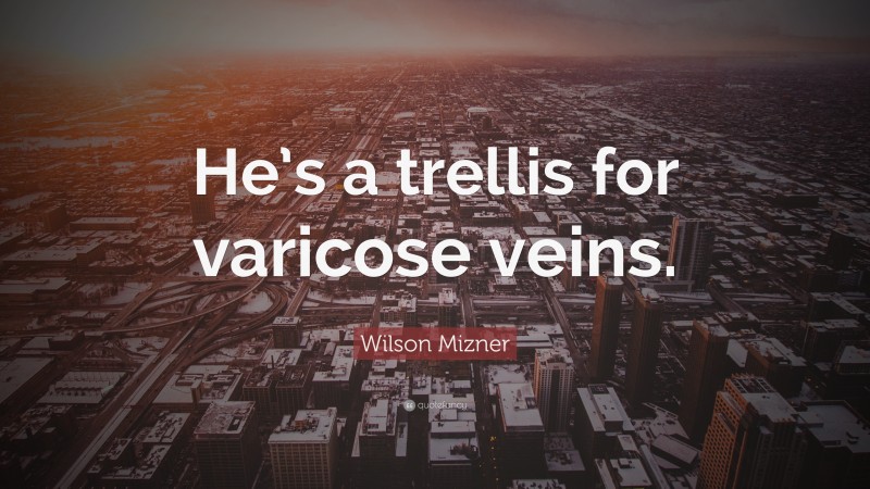 Wilson Mizner Quote: “He’s a trellis for varicose veins.”