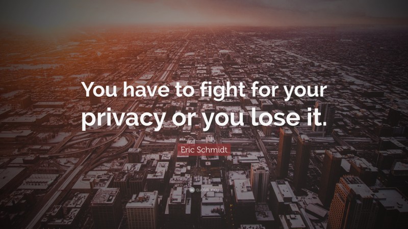 Eric Schmidt Quote: “You have to fight for your privacy or you lose it.”