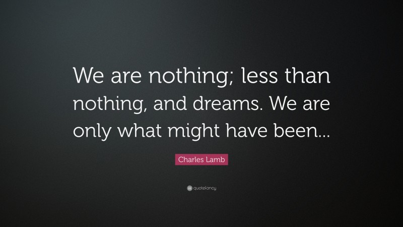 Charles Lamb Quote: “We are nothing; less than nothing, and dreams. We are only what might have been...”