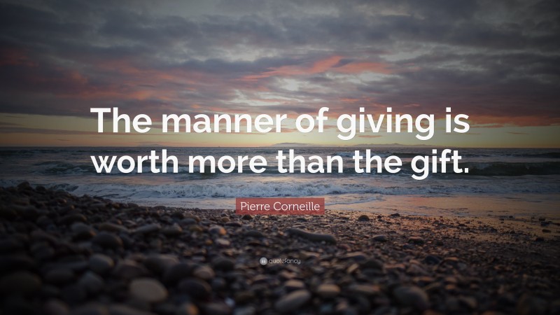 Pierre Corneille Quote: “The manner of giving is worth more than the gift.”